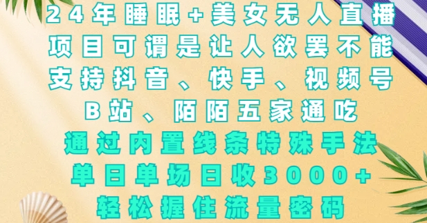 2024年睡眠+美女无人直播，通过内置线条特殊手法，单场日收3k+，轻松握住流量密码【揭秘】-菜菜网创