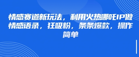 情感赛道新玩法，利用火热哪吒IP做情感语录，狂吸粉，条条爆款，操作简单-菜菜网创