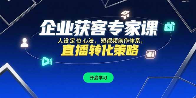 （15397期）企业获客专家课，人设定位心法，短视频创作体系，直播转化策略-菜菜网创