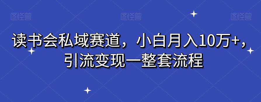 读书会私域赛道，小白月入10万+，引流变现一整套流程-菜菜网创