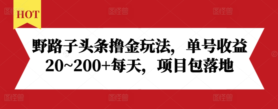 野路子头条撸金玩法，单号收益20~200+每天，项目包落地-菜菜网创