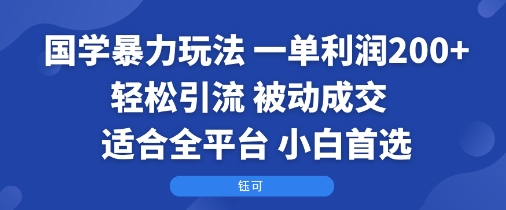国学暴力玩法：一单利润2张+轻松引流 被动成交 适合全平台 小白首选-菜菜网创
