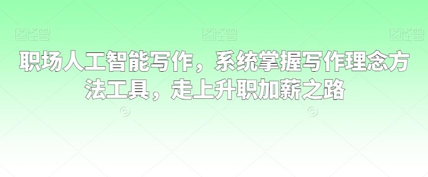 职场人工智能写作，系统掌握写作理念方法工具，走上升职加薪之路-菜菜网创