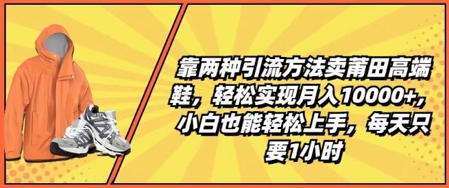 靠两种引流方法卖莆田高端鞋，轻松实现月入1W+，小白也能轻松上手，每天只要1小时【揭秘】-菜菜网创