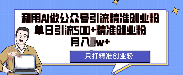利用AI矩阵做公众号引流精准创业粉，单日引流500+精准创业粉，月入过w【揭秘】-菜菜网创