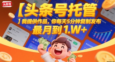 【头条号托管 】我提供作品，你每天5分钟复制发布，最高月入1W+【揭秘】-菜菜网创