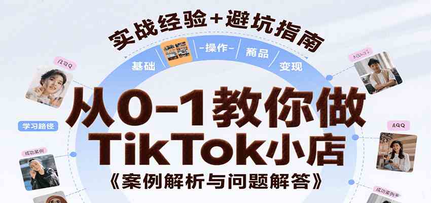 从0-1教你做TikTok小店，基础认知、小店操作、选品及变现等，附案例与常见问题解答-菜菜网创