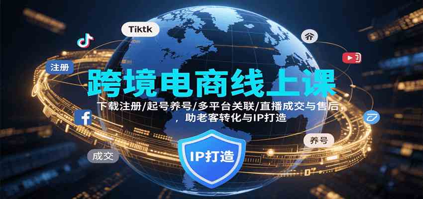 跨境电商线上课，下载注册/起号养号/多平台关联/直播成交与售后，IP打造与老客转化-菜菜网创