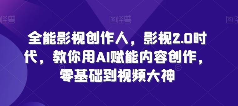 全能影视创作人，影视2.0时代，教你用AI赋能内容创作，​零基础到视频大神-菜菜网创