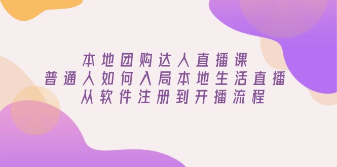 本地团购达人直播课：普通人如何入局本地生活直播, 从软件注册到开播流程-菜菜网创
