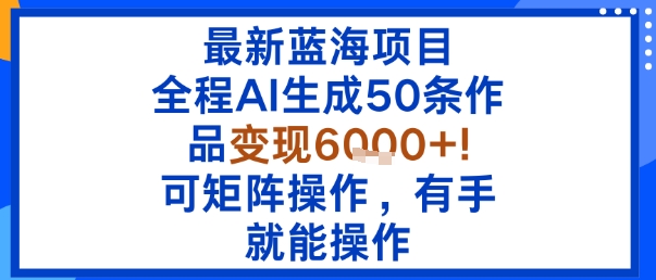 最新蓝海项目：全程AI生成50条作品变现6k+，可矩阵操作，有手就能操作-菜菜网创