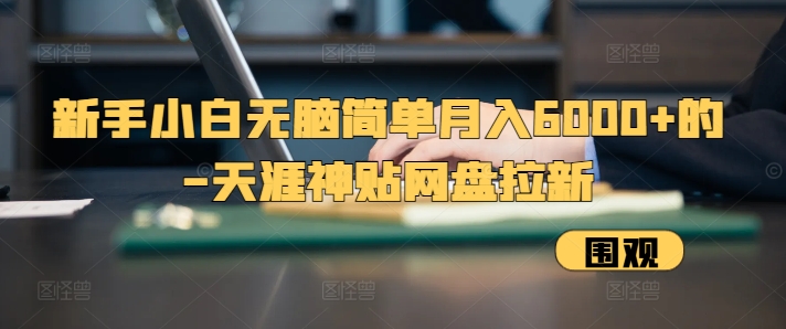 新手小白无脑简单月入6000+的-天涯神贴网盘拉新【揭秘】-菜菜网创