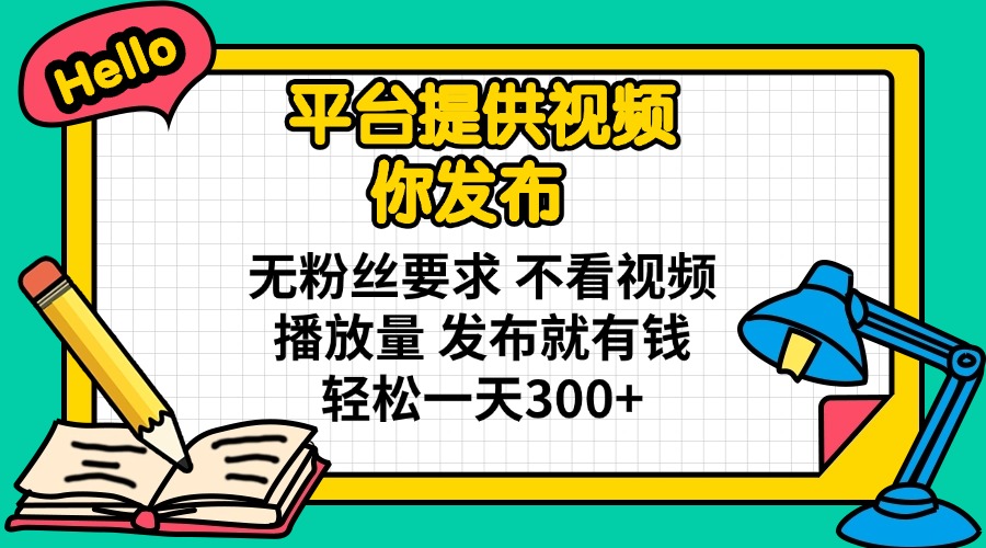 平台提供视频 你发布 无粉丝要求 不看视频播放量 发布就有钱 轻松一天300+-菜菜网创