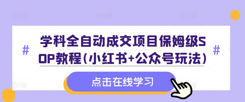 学科全自动成交项目保姆级SOP教程(小红书+公众号玩法)含资料-菜菜网创