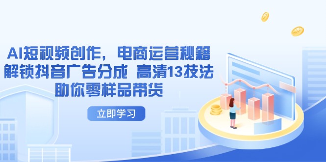 AI短视频创作，电商运营秘籍，解锁抖音广告分成 高清13技法助你零样品带货-菜菜网创