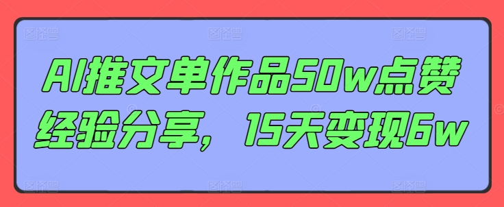 AI推文单作品50w点赞经验分享，15天变现6w-菜菜网创