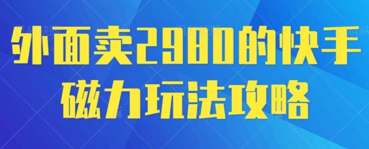 外面卖2980的快手磁力搬砖教程，适合新手小白操作-菜菜网创