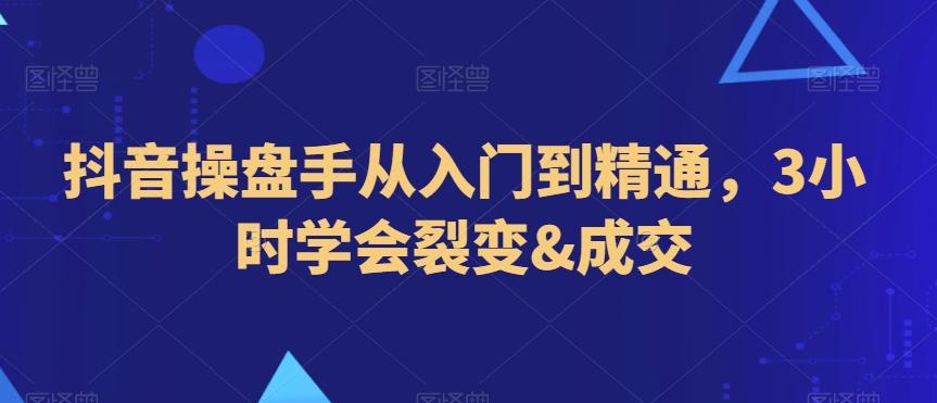 抖音操盘手从入门到精通，3小时学会裂变&成交-菜菜网创
