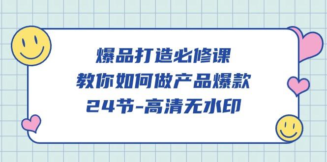 (9739期)爆品 打造必修课，教你如何-做产品爆款(24节-高清无水印)-菜菜网创