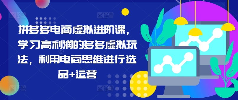 拼多多电商虚拟进阶课，学习高利润的多多虚拟玩法，利用电商思维进行选品+运营-菜菜网创