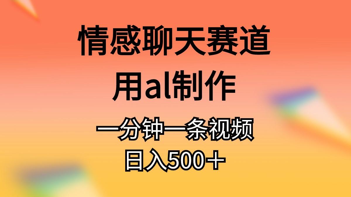 情感聊天赛道用al制作一分钟一条视频日入500＋-菜菜网创