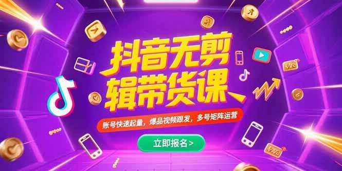 （15365期）抖音不剪辑带货课，账号快速起量，爆品视频跟发，多号矩阵运营-菜菜网创