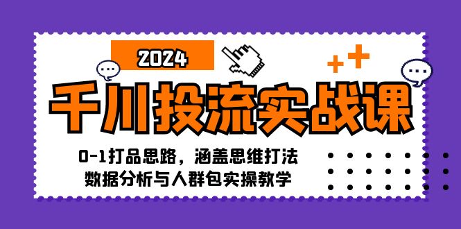 千川投流实战课：0-1打品思路，涵盖思维打法、数据分析与人群包实操教学-菜菜网创