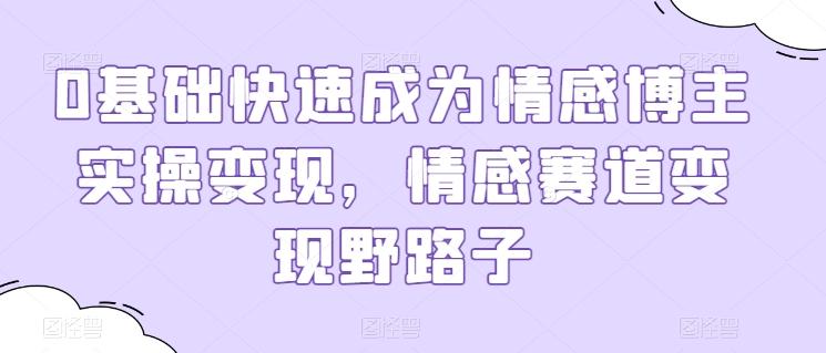 0基础快速成为情感博主实操变现，情感赛道变现野路子-菜菜网创