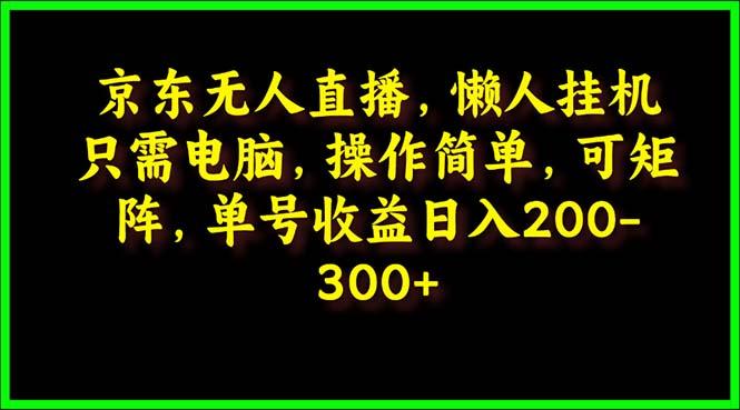 (9973期)京东无人直播，电脑挂机，操作简单，懒人专属，可矩阵操作 单号日入200-300-菜菜网创