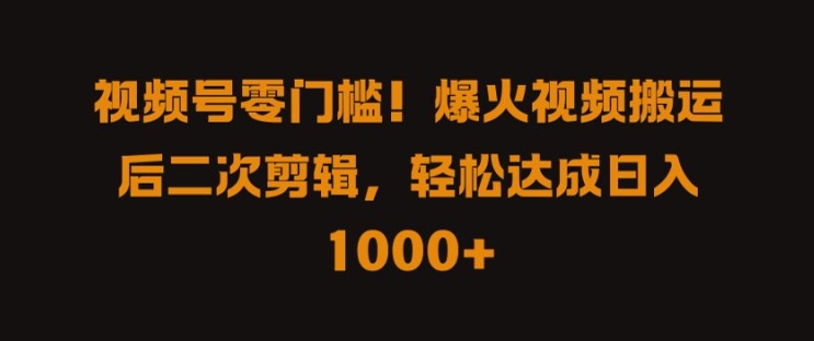 视频号零门槛，爆火视频搬运后二次剪辑，轻松达成日入 1k+【揭秘】-菜菜网创