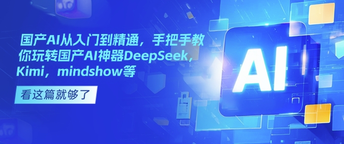 国产AI从入门到精通，手把手教你玩转国产AI神器DeepSeek，Kimi，mindshow等-菜菜网创