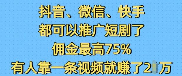 抖音微信快手都可以推广短剧了，佣金最高75%，有人靠一条视频就挣了2W-菜菜网创