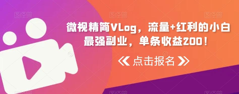 微视精简Vlog，流量+红利的小白最强副业，单条收益200！-菜菜网创