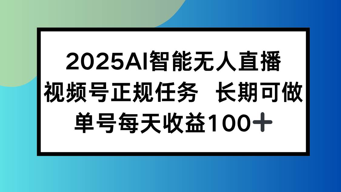 （15573期）2025AI智能无人直播新玩法，视频号长期稳定任务，单日平均收益100+-菜菜网创