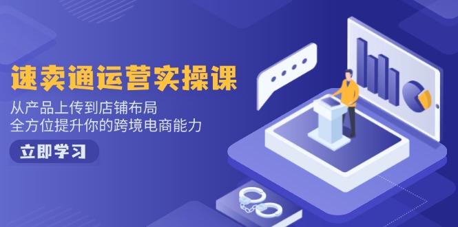 速卖通运营实操课，从产品上传到店铺布局，全方位提升你的跨境电商能力-菜菜网创