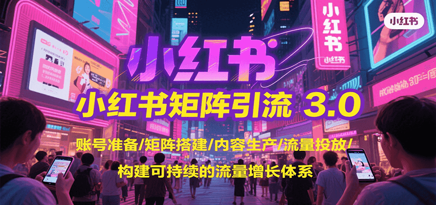 小红书矩阵引流3.0，账号准备/矩阵搭建/内容生产/流量投放/构建可持续的流量增长体系-菜菜网创