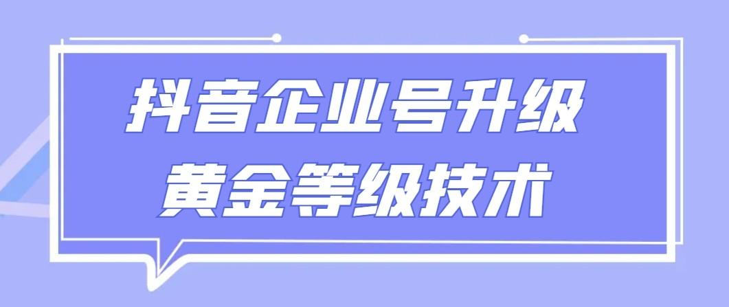 【全网首发】抖音企业号升级黄金等级技术，一单50到100元-菜菜网创
