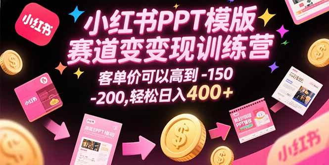 （15471期）小红书PPT模版赛道变现训练营，客单价可以高到150-200，轻松日入400+-菜菜网创