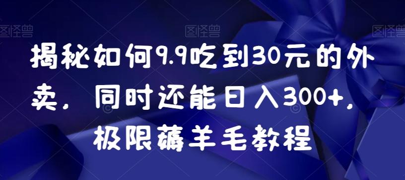 揭秘如何9.9吃到30元的外卖，同时还能日入300+，极限薅羊毛教程-菜菜网创