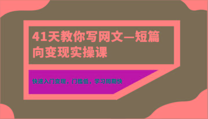41天教你写网文—短篇向变现实操课，快速入门变现，门槛低，学习周期快-菜菜网创