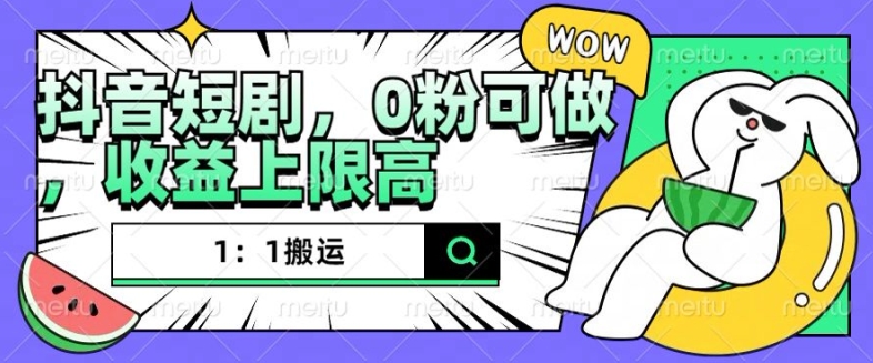 抖音短剧1：1搬运，无违规，0粉可做，收益上限高-菜菜网创