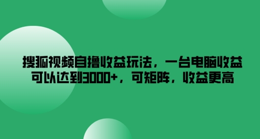 搜狐视频自撸收益玩法，一台电脑收益可以达到3k+，可矩阵，收益更高【揭秘】-菜菜网创