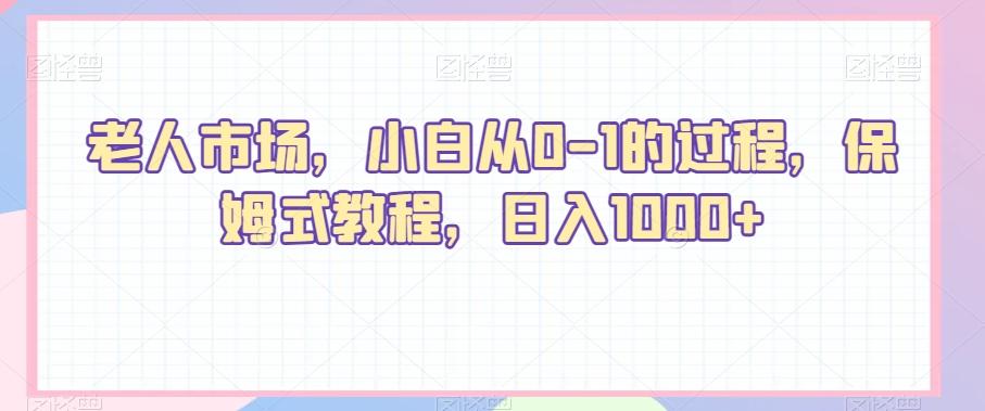 老人市场，小白从0-1的过程，保姆式教程，日入1000+-菜菜网创