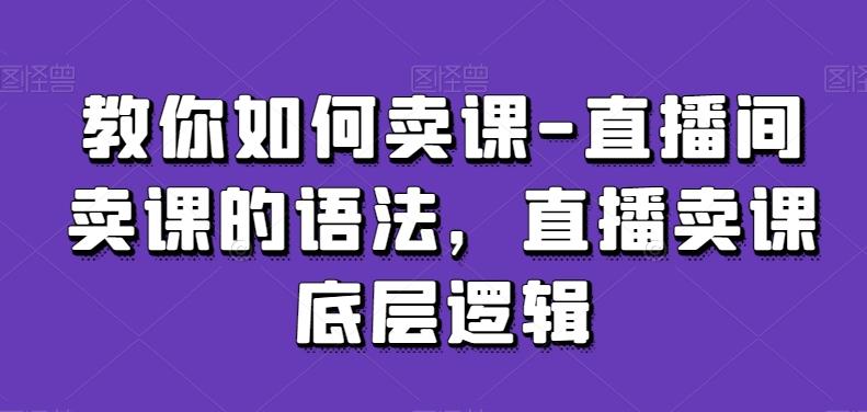 教你如何卖课-直播间卖课的语法，直播卖课底层逻辑-菜菜网创