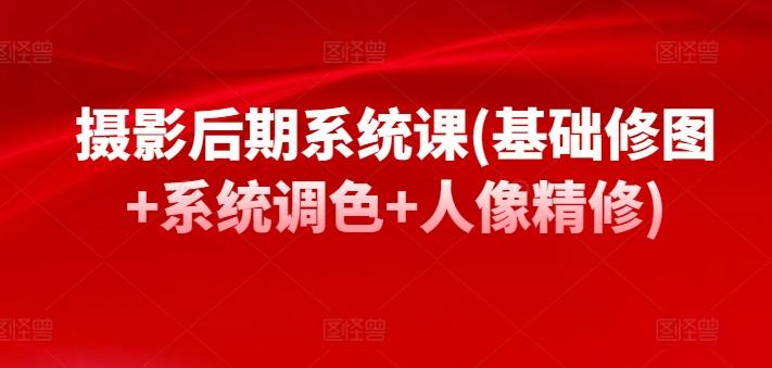 摄影后期系统课(基础修图+系统调色+人像精修)-菜菜网创