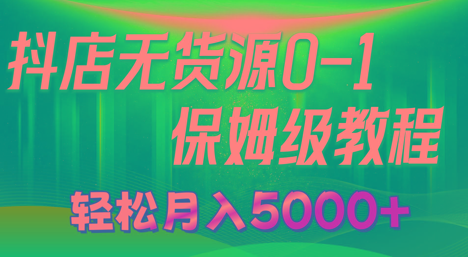 抖店无货源0到1详细实操教程：轻松月入5000+(7节-菜菜网创
