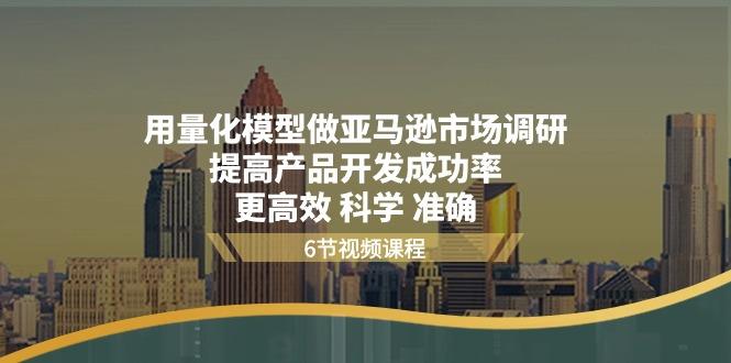 用量化 模型做亚马逊 市场调研，提高产品开发成功率  更高效 科学 准确-菜菜网创