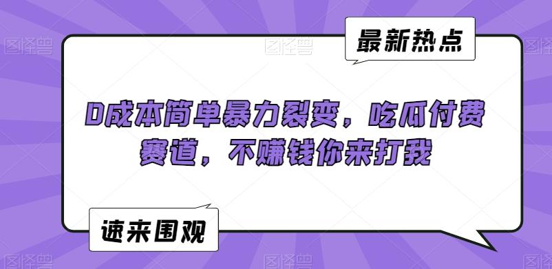 0成本简单暴力裂变，吃瓜付费赛道，不赚钱你来打我【揭秘】-菜菜网创