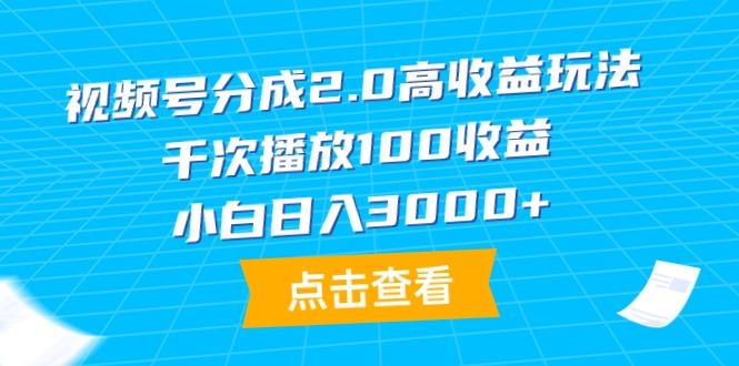 (9716期)视频号分成2.0高收益玩法，千次播放100收益，小白日入3000+-菜菜网创