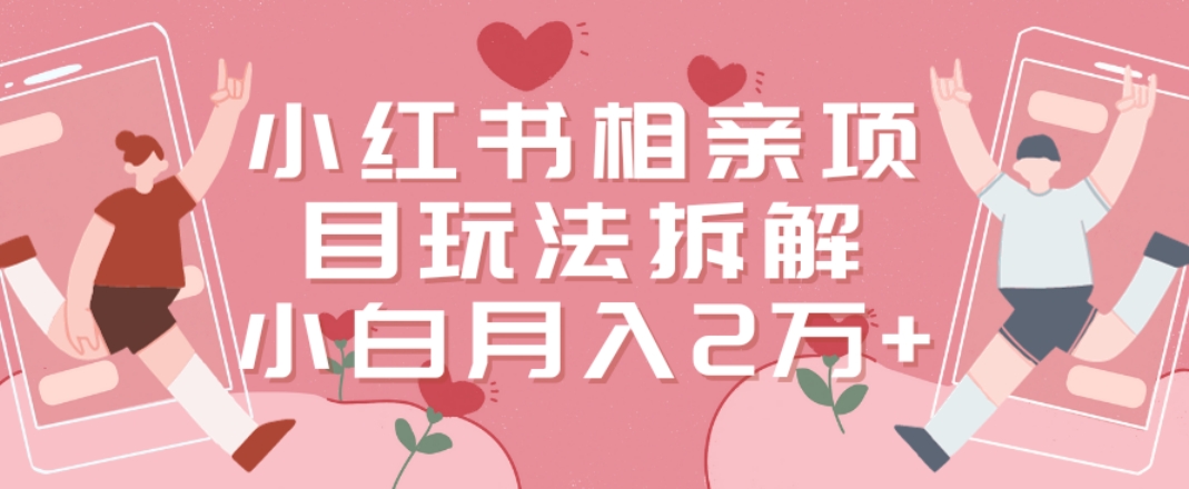 小红书相亲项目玩法拆解，有人通过这个副业项目做到了月收入2万多【揭秘】-菜菜网创